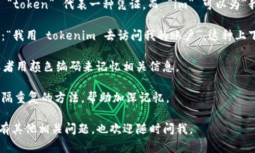 看来您正在寻找有关 tokenim 的记助词或某种辅助记忆的方法。为了帮助您更清楚地记住 tokenim 及其相关的内容，您可以尝试以下方法：

1. **关联记忆**：尝试将 
