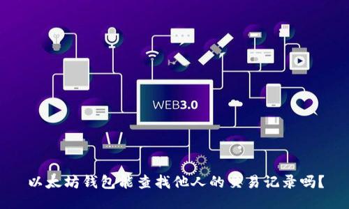 以太坊钱包能查找他人的交易记录吗？