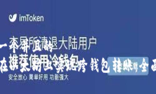 思考一个并且的  
如何在以太坊上实现跨钱包转账：全面指南