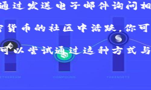 要联系 Tokenim，你可以考虑以下几种方式：

1. **官方网站**：访问 Tokenim 的官方网站，通常在网站的底部会有联系方式或者“联系我们”的链接。

2. **社交媒体**：很多公司在 Twitter、LinkedIn、Facebook 等社交媒体平台上都有官方账号，你可以通过这些平台直接与他们联系。

3. **电子邮件**：如果网站上提供了客服邮箱，你可以通过发送电子邮件询问相关问题。

4. **社区论坛**：如果 Tokenim 在某个区块链或加密货币的社区中活跃，你可以在相关的论坛或讨论组中提问。

5. **在线聊天支持**：一些网站提供在线聊天支持，你可以尝试通过这种方式与他们的客服进行即时沟通。

请根据自己的需求选择最合适的联系方式。