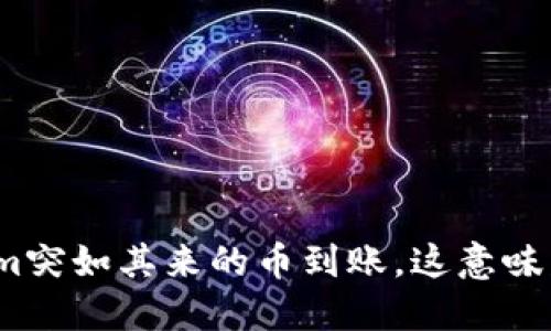 Tokenim突如其来的币到账，这意味着什么？