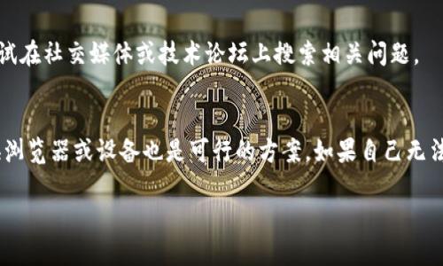 如果你在使用Tokenim时遇到“帮助与反馈”页面打不开的问题，可以尝试以下几个步骤来解决这个问题：

### 1. 检查网络连接
首先，确保你的设备连接到互联网。网络不稳定或者断开连接都可能导致网页无法加载。你可以尝试使用其他网站，看是否能正常访问。

### 2. 刷新页面
有时候，网页加载不出来可能只是暂时的。尝试刷新页面（通常是按F5键或点击浏览器的刷新按钮）来解决问题。

### 3. 清除浏览器缓存
浏览器缓存可能会导致页面加载异常。你可以通过设置中的选项清除缓存。方法一般是：进入浏览器设置  隐私与安全性  清除浏览数据。在这里，确保选择了“缓存的图片和文件”，然后清除。

### 4. 尝试其他浏览器或设备
如果在某个浏览器上无法访问“帮助与反馈”，尝试换用不同的浏览器（如Chrome、Firefox、Edge等）或换个设备（比如手机或平板），看看问题是否依旧存在。

### 5. 检查浏览器插件
有时，某些浏览器插件可能会对网页加载造成影响。尝试禁用所有插件或者使用浏览器的无痕/隐私模式来访问Tokenim，看看问题是否解决。

### 6. 更新浏览器
确保你的浏览器是最新版本。过时的浏览器可能无法支持某些网页的新特性，导致加载错误。你可以在浏览器的设置中查找更新选项。

### 7. 联系Tokenim客服
如果以上方法都无法解决问题，建议联系Tokenim的客户支持。他们能够提供更专业的帮助。你可以在Tokenim的官方网站上找到联系信息，通常包括电子邮件和在线聊天支持。

### 8. 社区和论坛帮助
有时其他用户可能也遇到类似的问题，他们在社区论坛上分享的解决方案可能会对你有帮助。尝试在社交媒体或技术论坛上搜索相关问题。

### 总结
遇到“帮助与反馈”页面打不开的问题时，首先检查网络连接和缓存等基本问题。如果问题持续，换浏览器或设备也是可行的方案。如果自己无法解决，不妨寻求客服的帮助。你是不是也遇到过这样的困扰呢？希望这些解决方案能够帮助到你！

如果有其它问题或具体的错误信息，欢迎继续询问哦！