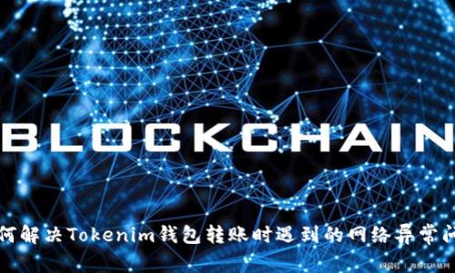 如何解决Tokenim钱包转账时遇到的网络异常问题