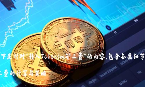 当然可以，以下是针对“转入Tokenim矿工费”的内容，包含各类细节和相关信息：

Tokenim矿工费的计算与策略