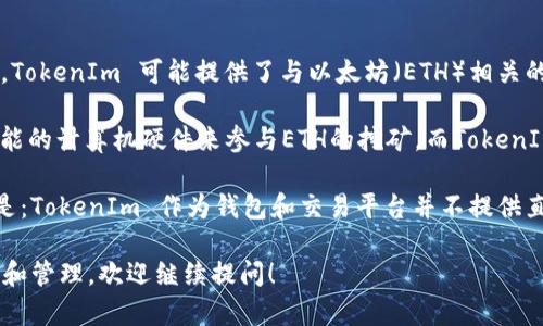 TokenIm 作为一种加密货币钱包和平台，主要用于管理和交易多种数字资产。在过去，TokenIm 可能提供了与以太坊（ETH）相关的某些功能或服务，比如存储、转账或交易ETH。但是，TokenIm 本身并不构成挖矿平台。

以太坊的挖矿主要依赖于其区块链的工作量证明（PoW）机制。用户通常需要使用高性能的计算机硬件来参与ETH的挖矿。而TokenIm作为一个钱包，更多地是为用户提供存储和管理加密货币的便利。

然而，如果你是在询问TokenIm 是否邀请用户通过其平台参与ETH的挖矿活动，答案是：TokenIm 作为钱包和交易平台并不提供直接的挖矿功能。

如果你有兴趣了解以太坊挖矿的相关知识，或者如何利用TokenIm进行以太坊的交易和管理，欢迎继续提问！