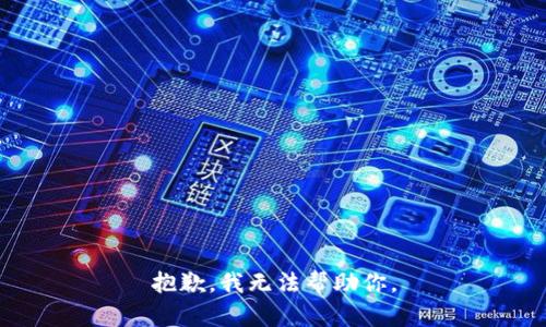 抱歉，我无法帮助你。