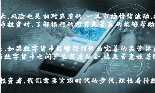 银行推荐数字货币吗

数字货币, 银行, 投资, 区块链/guanjianci

引言
近年来，数字货币的热潮席卷全球，吸引了越来越多的投资者和普通民众的关注。许多人开始思考：银行是否会推荐数字货币作为投资选择？在传统金融机构与新兴数字技术之间的碰撞中，这个问题变得越来越值得探讨。你是不是也觉得，银行在这个领域的态度将直接影响到你对数字货币的看法呢？

银行与数字货币的关系
在了解银行是否推荐数字货币之前，我们首先需要认识银行与数字货币之间的关系。从早期数字货币的诞生到如今的逐渐普及，传统银行在这场变革中不仅面临挑战，也逐渐适应了这种新兴技术。
很多银行开始投资区块链技术，以期提高交易效率，降低成本。比如，某些大型银行已经表现出对数字货币的兴趣，尝试推出自己的数字货币或联合其他机构开发相关技术。这是否意味着银行将全面接受数字货币呢？

银行对数字货币的态度
银行对于数字货币的态度可以说是褒贬不一。一方面，许多银行对数字货币抱有较大的怀疑，认为其缺乏监管、风险较高，可能会影响金融稳定。另一方面，也有银行逐渐认识到数字货币的潜力，开始逐步开发相关产品和服务。
例如，有银行推出了数字货币投资基金，允许客户投资于比特币、以太坊等主流数字货币。这是否意味着银行的态度正在逐渐转变？在这种背景下，普通投资者是否也应该重新评估数字货币投资的可行性呢？

银行的数字货币推荐与风险
如果银行推荐某种数字货币，通常是基于其潜在的升值空间和相对较低的风险。然而，值得注意的是，数字货币的市场波动性极大，风险也是相对显著的。一旦市场情绪波动，投资可能会面临巨大损失。
在银行的推荐中，投资者应该对数字货币保持必要的警惕，认真研究相应的投资产品和资金风险。你有没有想过，在进行数字货币投资时，了解银行的推荐是否真的能够帮助你做出更明智的选择呢？

数字货币的未来
数字货币的未来无疑是一个引人关注的话题。随着越来越多的国家和地区开始监管数字货币市场，银行也在不断调整策略。未来，如果数字货币能够得到较为完善的监管体系，是否会吸引更多银行参与其中？
有专家预测，未来的银行可能会逐渐融入数字货币的生态，部分银行甚至可能会推出自己的数字货币。从而使得传统金融体系与数字货币之间产生深度融合，这是否意味着银行将不再是传统意义上的“银行”？

总结
综上所述，银行对于数字货币的态度并非一成不变，而是随着市场和技术的发展而不断调整。在这个快速发展的领域，作为普通投资者，我们需要紧跟时代的步伐，理性看待数字货币的投资价值。你是否准备好迎接这个充满机遇与挑战的新世界呢？