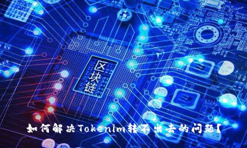 如何解决Tokenim转不出去的问题？