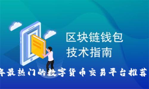 2023年最热门的数字货币交易平台推荐与评测