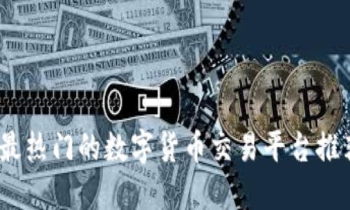 2023年最热门的数字货币交易平台推荐与评测