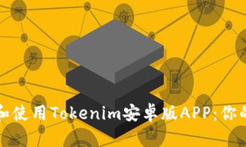 如何下载和使用Tokenim安卓版APP：你的全面指南