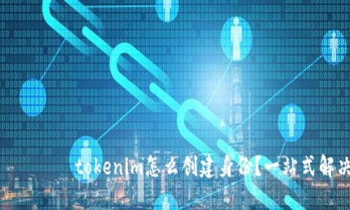 ញ្ជုပ္tokenim怎么创建身份？一站式解决方案