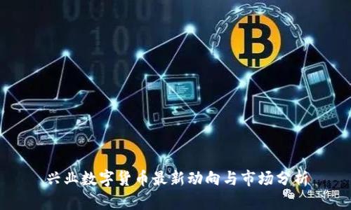兴业数字货币最新动向与市场分析