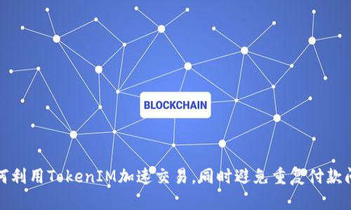 如何利用TokenIM加速交易，同时避免重复付款问题