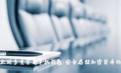 探索以太坊多重签名手机钱包：安全存储加密货币的新选择