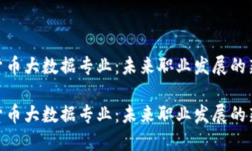 数字货币大数据专业：未来职业发展的新机遇

数字货币大数据专业：未来职业发展的新机遇