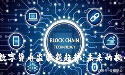 2023年数字货币监管新趋势：未来的挑战与机遇