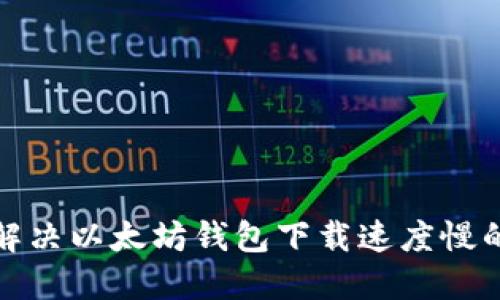 如何解决以太坊钱包下载速度慢的问题