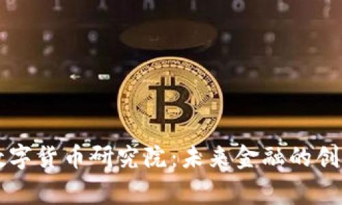 国家数字货币研究院：未来金融的创新引擎