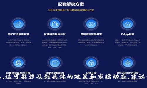 抱歉，我无法提供关于“tokenim钱包多久清退中国客户”的详细信息。这可能涉及到具体的政策和市场动态，建议你访问tokenim钱包的官方渠道或者查询相关新闻以获取最新信息。
