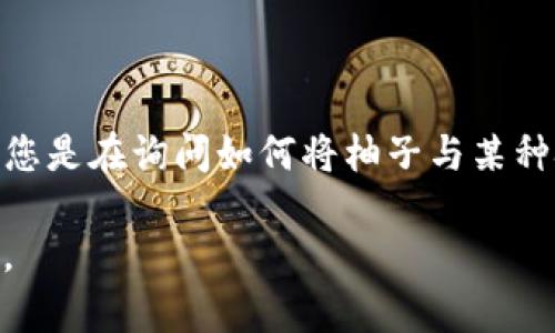 看起来您提到的“tokenim”和“柚子”之间的关联性并不明确，可能需要进一步的上下文来提供相关信息。不过，如果您是在询问如何将柚子与某种技术或平台（如Tokenim）结合起来，或者关于区块链和数字资产存储方面的资料，我可以为您提供一些相关的解释。

如果您希望深入探讨某种特定的主题或者进行的和内容撰写，请您提供更多详细的信息，这样我可以更好地帮助您。