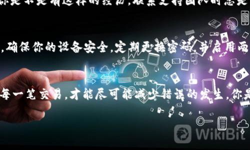 在进行加密货币转账时，确保转账地址的正确性是至关重要的。如果你在使用Tokenim（或其他加密货币交易平台）时发现转账地址不对，可能会导致资金损失或转账失败。下面是关于如何识别和解决转账地址问题的一些建议。

加密货币转账地址的组成
加密货币转账地址通常由一系列字母和数字组成，有些地址可能以特定字符开头。例如，比特币地址通常以1或3开头，而以太坊地址则以0x开头。在进行转账前，确认该地址的格式是否正确是非常重要的。

如何确认转账地址
在开始转账之前，有几个步骤可以帮助确认转账地址是正确的：
ul
    listrong确认地址的完整性：/strong任何地址都不应该缺少字符。如果你复制粘贴地址时发生错误，确保没有遗漏任何一个字符。/li
    listrong使用正确的网络：/strong不同的加密货币在不同的区块链上运行。例如，以太坊的地址无法发送到比特币地址。同样，确保你在正确的网络上执行转账。/li
    listrong发送少量测试：/strong第一次转账可以先发送小额资金，确保转账能成功后再进行大额交易。/li
/ul

避免常见的错误
你有没有遇到过在复制地址时因为点击错误而导致地址不正确的情况？很多人都会犯这个错误。确保你是在安全的环境下进行操作，不要在公共场所或不安全的设备上进行转账。
此外，有些人习惯手动输入地址，这可能会增加出错的几率。利用复制和粘贴功能可以减少人为错误。

如何纠正错误的转账地址
如果你发现自己错误地输入了转账地址，那么首先不要惊慌。如果转账尚未完成，很多平台会有“撤销”或“取消”转账的选项。
但若转账已经完成，资金可能会被发送到错误的地址，且一旦转账在区块链上确认，就几乎不可能被追回。不同的货币和平台对于这种情况的处理方式各不相同，有的可能会提供某种支持，但往往帮助有限。

寻求支持
如果你确认转账地址错误，并且资金已经转出，建议尽快与该平台的客服团队联系，提供所有相关信息，如交易ID、发送金额等。你是不是有这样的经历，联系支持团队时总是心情忐忑？其实，许多平台都对这样的情况有处理流程，耐心等待后能得到帮助。

安全提示
在加密货币交易中，安全性是一项重大考量。你有定期检查钱包地址和交易记录的习惯吗？如果没有，这可能是一个提升的空间。确保你的设备安全，定期更换密码，并启用两步验证，可以显著提高账户的安全性。

小结
总的来说，确保转账地址的正确性是避免资金损失的第一步。无论你在进行何种形式的加密货币交易，时刻保持警惕，仔细审查每一笔交易，才能尽可能减少错误的发生。你是不是觉得这些经验对你未来的交易会有帮助呢？通过逐步提高自己的警觉性和技能，你会成为一个更加成熟的加密货币用户。

在未来的转账中，希望你能够更加谨慎，确保每一步都没有出现纰漏，以此来保护你的数字资产安全！