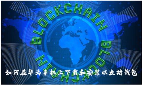 如何在华为手机上下载和安装以太坊钱包