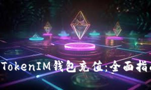 如何给TokenTokenIM钱包充值：全面指南与实用技巧