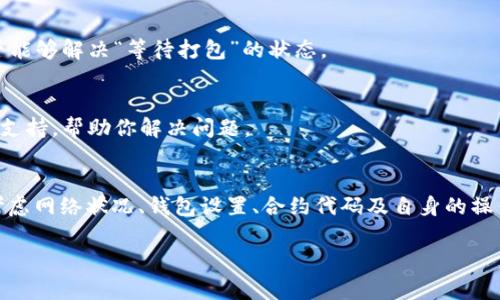 在使用Tokenim或类似平台时，如果你遇到“等待打包”的状态，通常可以尝试以下几种解决方案来排查和解决问题：

1. 网络连接检查
首先，确保你的网络连接是稳定的。如果网络不稳定，可能会导致请求无法及时处理，从而出现“等待打包”的状态。

2. 确认区块链网络状态
不同的区块链网络在不同时间段的拥堵情况是不同的。你可以访问一些区块链浏览器查看当前的网络状态，看看是否有大规模的交易延迟。

3. 检查钱包设置
有些钱包可能需要设置默认的Gas费或者手续费。如果你的设置过低，交易可能会被延迟。在钱包中适当地提高Gas费设置，可能会加快处理速度。

4. 合约代码问题
如果你是在进行智能合约的打包操作，确保合约代码没有问题。代码中的任何错误都可能导致打包失败。在部署之前，建议通过测试网络进行充分的测试。

5. 重新启动应用
有时，简单地重新启动Tokenim或相关应用可以解决一些临时的问题。关闭应用后再重新打开，看是否能够解决“等待打包”的状态。

6. 客服支持
如果以上方法都无法解决问题，你可以尝试联系Tokenim的支持团队。他们能为你提供更专业的技术支持，帮助你解决问题。

总结
在使用Tokenim等区块链服务时，遇到“等待打包”的现象并不少见。要有效解决这一问题，需要综合考虑网络状况、钱包设置、合约代码及自身的操作习惯。通过不断尝试上述方法，相信你能够有效地解决此问题。如果你还有其他疑问，欢迎继续交流！

希望这些信息能对你有所帮助！如果还有其他问题，请随时问我。