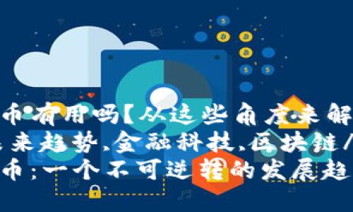 未来数字货币有用吗？从这些角度来解读
数字货币,未来趋势,金融科技,区块链/guanjianci
未来数字货币：一个不可逆转的发展趋势