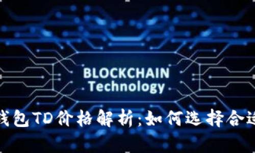 2023年以太坊钱包TD价格解析：如何选择合适的以太坊钱包？
