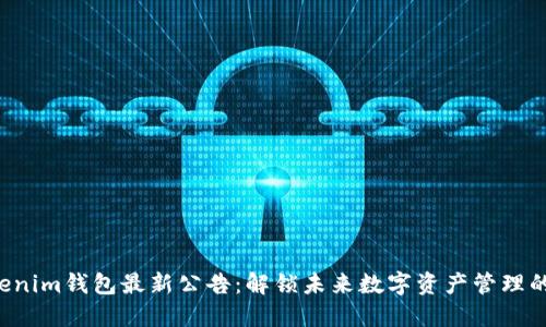 Tokentokenim钱包最新公告：解锁未来数字资产管理的全新体验