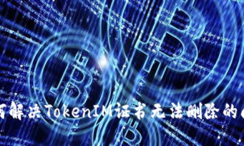 如何解决TokenIM证书无法删除的问题