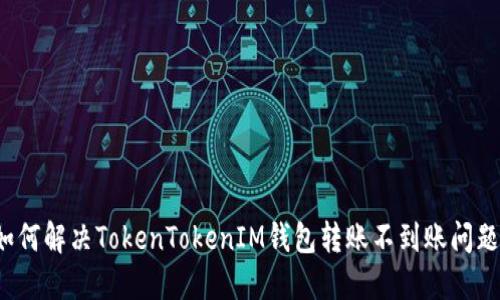 如何解决TokenTokenIM钱包转账不到账问题？