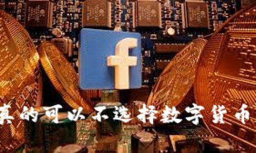你真的可以不选择数字货币吗？