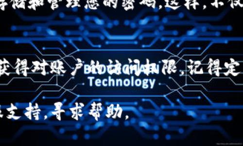 如果您忘记了Tokenim的登录密码，请按照以下步骤进行密码重置：

步骤一：访问Tokenim登录页面
首先，打开您的浏览器，访问Tokenim的官方网站并进入登录页面。在登录框下方，您会看到“忘记密码？”的链接。

步骤二：点击“忘记密码？”链接
点击“忘记密码？”链接后，您将被引导到一个密码重置页面。在这个页面上，您需要输入与您的Tokenim账户关联的电子邮件地址。

步骤三：检查您的电子邮件
输入电子邮件并提交后，检查您的邮件收件箱（以及垃圾邮件文件夹），您应该会收到来自Tokenim的密码重置邮件。邮件中会包含一个重置密码的链接或指示。

步骤四：重置密码
点击邮件中的链接，您将被引导到一个新的页面，在这里您可以设置一个新密码。确保您的新密码符合要求，例如包含大写字母、小写字母、数字等，以增加账户的安全性。

步骤五：登录您的账户
设置新密码后，返回Tokenim登录页面，使用您的邮箱和新密码进行登录。现在，您应该可以成功访问您的账户。

如何确保未来不忘记密码
为了避免未来再次忘记密码，您可以考虑使用密码管理器来安全地存储和管理您的密码。这样，不仅能确保密码安全，还能方便您随时访问。

总结
忘记Tokenim密码并不是个大问题。通过上述步骤，您可以轻松重新获得对账户的访问权限。记得定期更新密码，并保持密码的复杂性与唯一性，确保您的账户安全。

如果在密码重置过程中遇到任何问题，建议及时联系Tokenim的客服支持，寻求帮助。