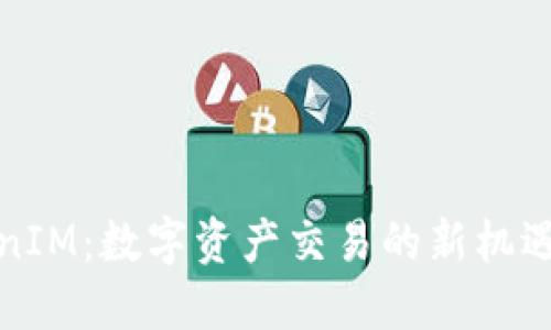 火币网TokenIM：数字资产交易的新机遇与发展趋势