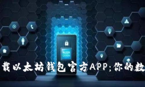 : 如何安全下载以太坊钱包官方APP：你的数字资产守护者