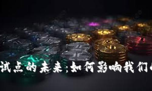 数字货币测试试点的未来：如何影响我们的生活和经济？