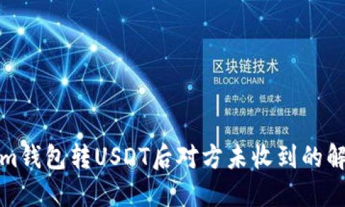 Tokenim钱包转USDT后对方未收到的解决方案