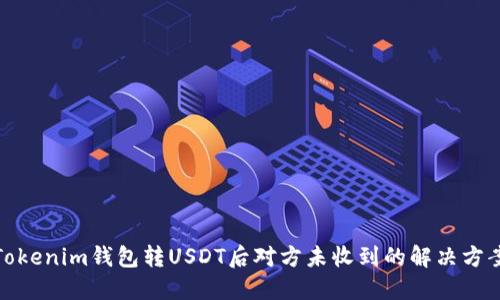 Tokenim钱包转USDT后对方未收到的解决方案