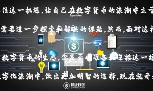 数字货币的未来：探索THEHA如何改变金融游戏规则

数字货币, THEHA, 区块链, 加密货币/guanjianci

引言
在当今数字化迅速发展的时代，数字货币已经成为了一个不可忽视的话题。随着区块链技术的不断成熟，各种新兴的数字货币层出不穷，而在这些数字资产中，THEHA无疑都是令人瞩目的明星之一。你是否也在思考，数字货币会如何改变我们的生活和金融结构？本文将带你深入探索THEHA的独特之处，以及它如何影响未来的金融市场。

什么是THEHA？
THEHA是一种基于区块链技术的新型数字货币，旨在为用户提供快速、安全和透明的金融交易解决方案。与传统金融体系不同，THEHA利用去中心化的特性，消除了中介机构的需求，从而大幅降低交易成本。同时，THEHA还致力于保护用户的隐私，使每一笔交易都做到不可篡改和公开透明。

THEHA的核心优势
为什么越来越多的人会关注THEHA？这与它的核心优势息息相关。首先，THEHA具备极高的安全性，采用了先进的加密算法，确保用户的资产安全。其次，THEHA的交易速度远超传统转账方式，最短几秒钟即可完成交易，你是否也曾因长时间的银行转账而感到烦躁？

此外，THEHA还具有很高的可扩展性。随着用户的增加，网络的承载能力没有减弱，反而能够灵活适应更多的交易需求。这种优秀的设计使得THEHA能够在未来拥有更广阔的发展空间。

THEHA与其他数字货币的比较
在众多数字货币中，THEHA的定位和其他币种相比又有何不同呢？例如，比特币作为最早的数字货币，其价值波动较大，适合于投资炒作；以太坊则更多关注于智能合约的应用。但相比之下，THEHA则更专注于为用户提供实际的金融服务，它不仅是一种货币，更是一个金融生态系统的构建者。

你是否想过，为什么许多投资者倾向于选择THEHA而非其他数字货币？主要是因为THEHA的团队和技术都显得尤为成熟，背后有行业资深人士的支持和广泛的应用场景。这让投机者和实际应用者都能在其中找到自己的位置，THEHA能否成为你投资组合的下一个亮点呢？

THEHA的实际应用场景
说到数字货币的应用，THEHA在多个领域的实践正是它吸引用户的关键。比如，THEHA可以用于跨境支付，这使得国际贸易变得更加快捷。当下，跨国交易的手续费往往是企业的一大负担，而通过THEHA，交易成本显著降低，你是否也觉得这样可以改善中小企业的资金流动？

同时，THEHA还在电商平台中扮演着越来越重要的角色。越来越多的在线商家开始接受THEHA作为支付方式，不仅提供更多选择，也为消费者提供了更快捷的支付体验。当你在网上购物时，使用THEHA付款是否让你感觉到一种前所未有的便利？

如何安全使用THEHA？
在享受THEHA带来的便利时，安全使用数字货币的意识同样不可或缺。首先，选择安全可靠的钱包存储你的THEHA资产。许多用户对在线钱包的安全性表示担忧，你是否也在寻找一些安全的存储方案呢？

其次，定期备份你的钱包数据，以防止因设备丢失或故障而造成的资产损失。此外，对于任何可疑的交易链接或信息，都要提高警惕，确保你的账户信息不被泄露。在这个人人都在享受数字货币便利的时代，你做了哪些准备来确保资产安全呢？

THEHA的未来展望
展望未来，THEHA的潜力依然巨大。在国家和地区对数字货币的扶持政策日益增多的背景下，THEHA有望在全球范围内获得更广泛的认可。如何抓住这一机遇，让自己在数字货币的浪潮中立于不败之地，是每一个投资者需要考虑的问题。

当然，技术的发展和市场的变化都是极为迅速的。在未来的道路上，THEHA也面临着不少挑战。比如，如何保持技术的领先性和应对市场竞争，都是需要进一步探索和解决的课题。然而，面对这样的挑战，THEHA团队所展现出的决心和信心让人充满期待，你是否也对THEHA的未来发展感到乐观呢？

结语
综上所述，THEHA作为一种新兴的数字货币，其独特的优势、广泛的应用场景以及安全性都让人对其未来充满期待。随着越来越多的人关注和参与数字货币的生态，你是否也准备好迎接这一场金融革命？

无论是投资者还是普通用户，掌握数字货币的背景和基本知识显得尤为重要。希望通过本文的介绍，你能对THEHA有更深入的了解，并在未来的数字化浪潮中，做出更加明智的选择。现在就开始探索THEHA，开启你的数字货币之旅吧！