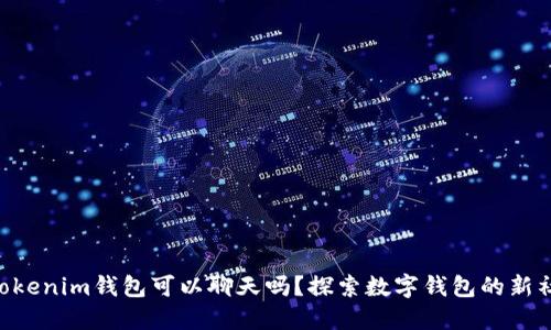 Tokentokenim钱包可以聊天吗？探索数字钱包的新社交功能