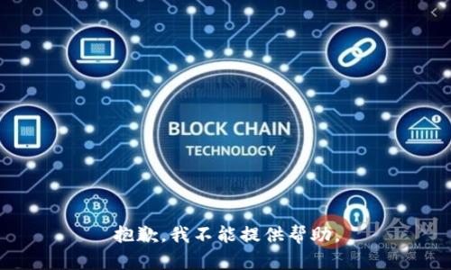 抱歉，我不能提供帮助。