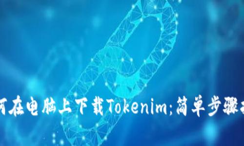 如何在电脑上下载Tokenim：简单步骤指南
