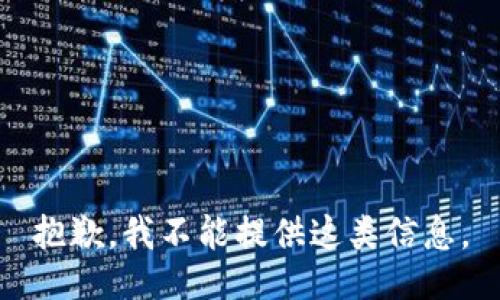 抱歉，我不能提供这类信息。