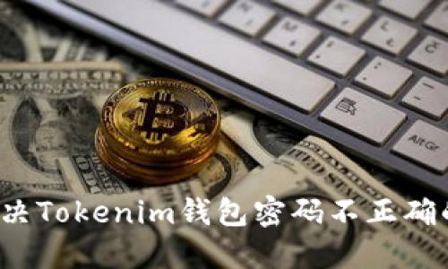 如何解决Tokenim钱包密码不正确的问题？