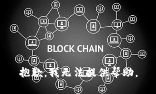 抱歉，我无法提供帮助。