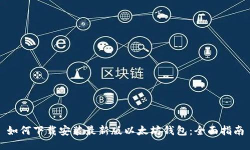 如何下载安装最新版以太坊钱包：全面指南
