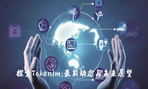 探索Tokenim：最新动态与未来展望